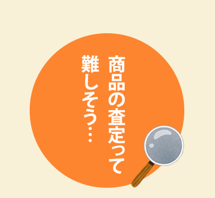 商品の査定って難しそう…